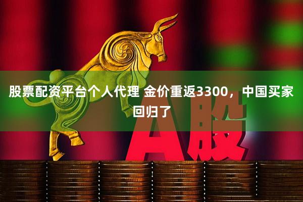 股票配资平台个人代理 金价重返3300，中国买家回归了