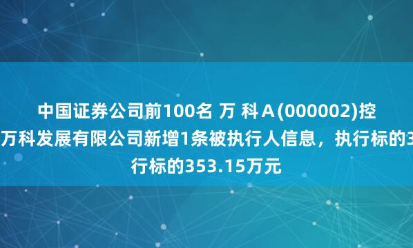 中国证券公司前100名 万 科Ａ(000002)控股的深圳市万科发展有限公司新增1条被执行人信息，执行标的353.15万元