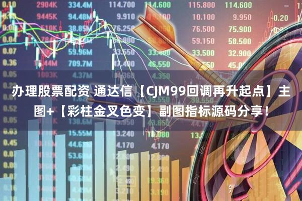 办理股票配资 通达信【CJM99回调再升起点】主图+【彩柱金叉色变】副图指标源码分享！