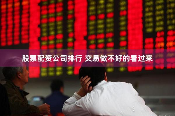 股票配资公司排行 交易做不好的看过来